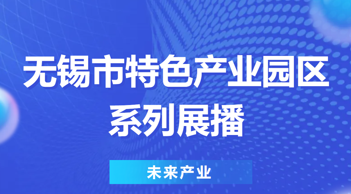 特色园区看无锡 | 无锡市特色产业园区系列展播⑩