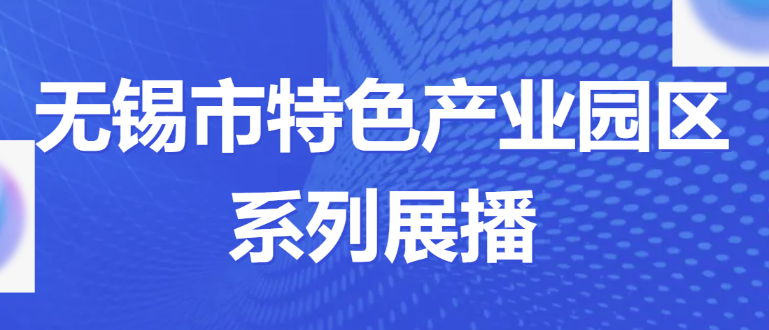 特色园区看无锡 | 无锡市特色产业园区系列展播⑪