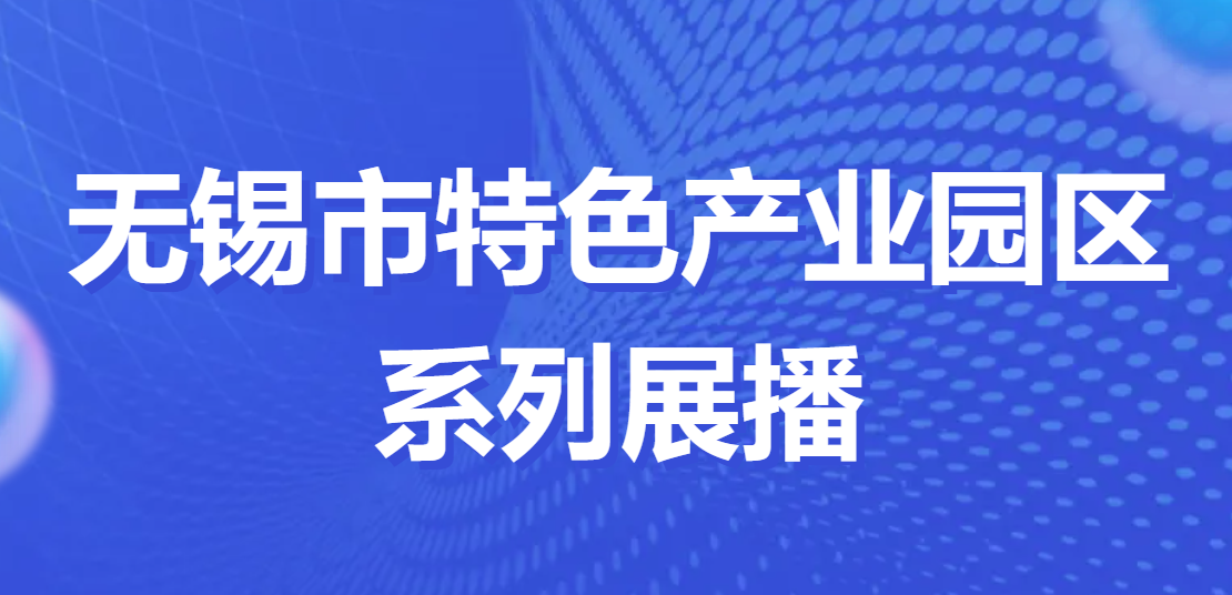 特色园区看无锡 | 无锡市特色产业园区系列展播⑫