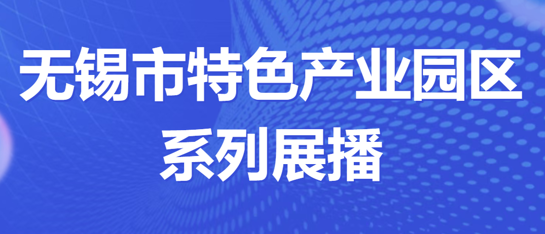 特色园区看无锡 | 无锡市特色产业园区系列展播⑬
