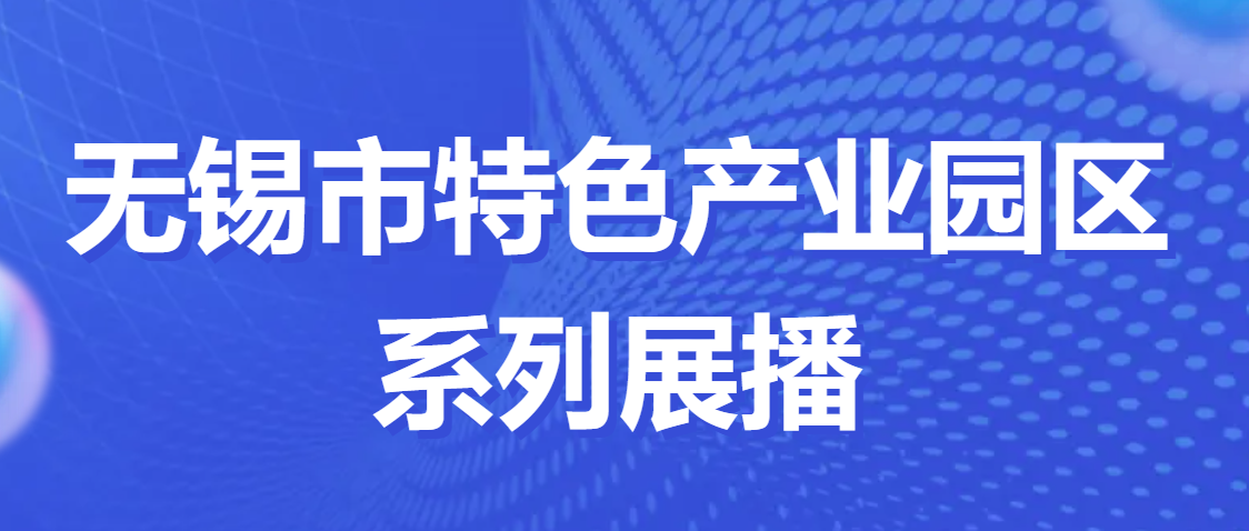 特色园区看无锡 | 无锡市特色产业园区系列展播⑭