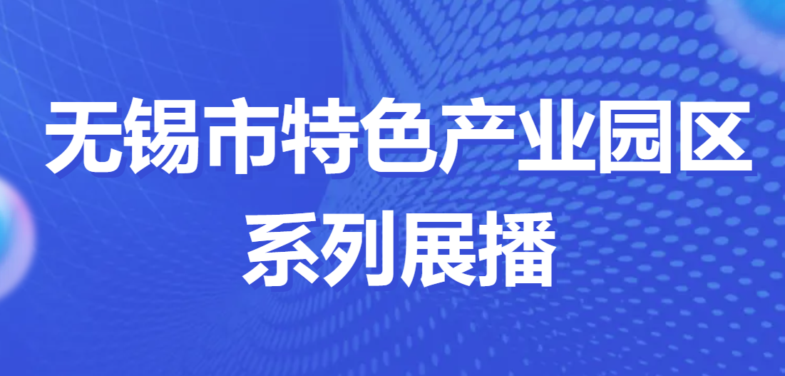 特色园区看无锡 | 无锡市特色产业园区系列展播⑮