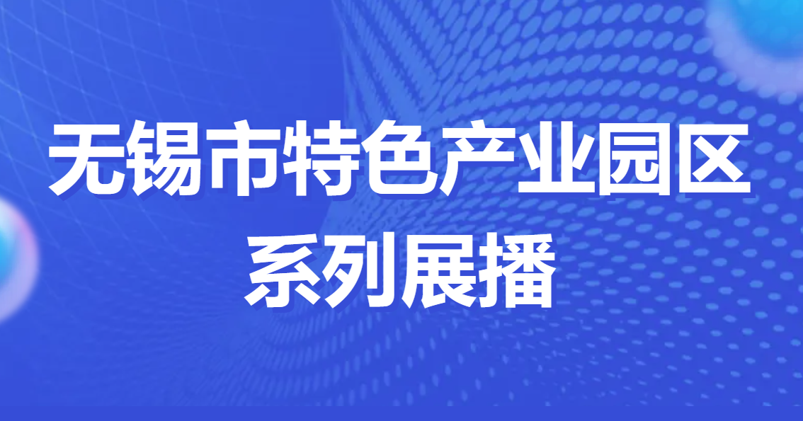 特色园区看无锡 | 无锡市特色产业园区系列展播⑯